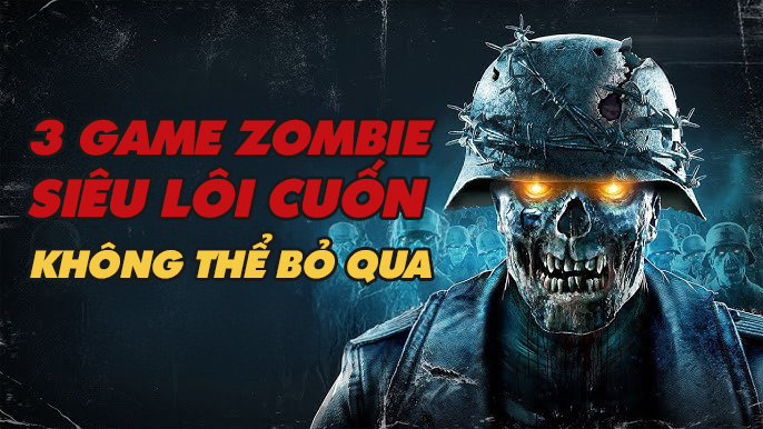 3 TỰA GAME CHỦ ĐỀ ZOMBIE SIÊU LÔI CUỐN BẠN KHÔNG THỂ BỎ QUA