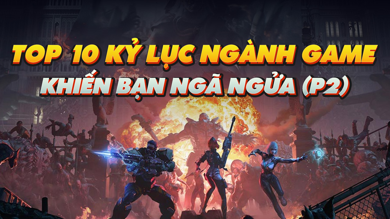 TOP 10 KỶ LỤC NGÀNH GAME KHIẾN BẠN NGÃ NGỬA (P2)